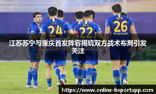 江苏苏宁与重庆首发阵容揭晓双方战术布局引发关注