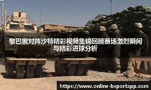 黎巴嫩对阵沙特精彩视频集锦回顾赛场激烈瞬间与精彩进球分析