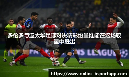 多伦多与渥太华足球对决精彩纷呈谁能在这场较量中胜出