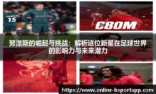 努涅斯的崛起与挑战：解析这位新星在足球世界的影响力与未来潜力