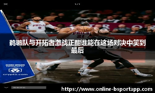鹈鹕队与开拓者激战正酣谁能在这场对决中笑到最后